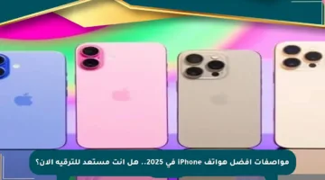 مواصفات أفضل هواتف iPhone في 2025.. هل أنت مستعد للترقية الآن؟